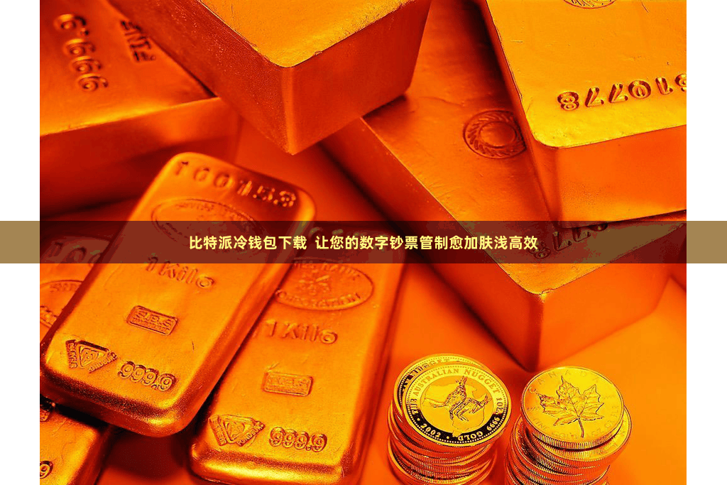 比特派冷钱包下载 让您的数字钞票管制愈加肤浅高效