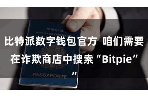 比特派数字钱包官方 咱们需要在诈欺商店中搜索“Bitpie”
