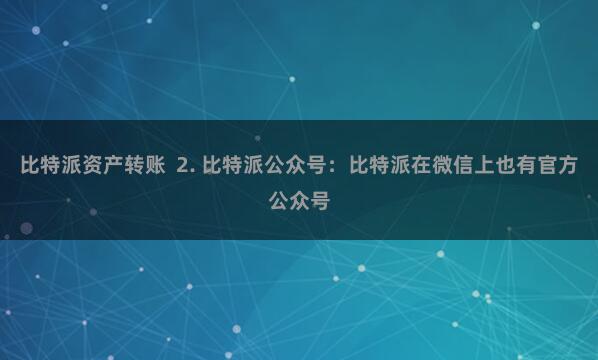 比特派资产转账  2. 比特派公众号：比特派在微信上也有官方公众号