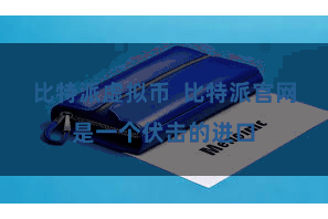 比特派虚拟币  比特派官网是一个伏击的进口
