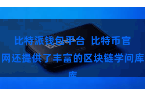 比特派钱包平台  比特币官网还提供了丰富的区块链学问库