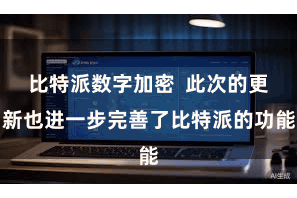 比特派数字加密  此次的更新也进一步完善了比特派的功能