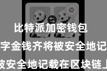 比特派加密钱包  统共的数字金钱齐将被安全地记载在区块链上