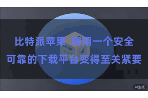 比特派苹果  聘用一个安全可靠的下载平台变得至关紧要