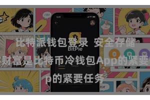 比特派钱包登录  安全存储数字财富是比特币冷钱包App的紧要任务