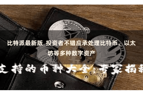 比特派最新版  投资者不错应承处理比特币、以太坊等多种数字资产