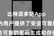 比特派多链App  比特派为用户提供了安全可靠的密码生成和存储功能
