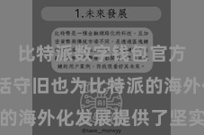比特派数字钱包官方  多讲话守旧也为比特派的海外化发展提供了坚实的基础