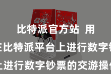 比特派官方站  用户不错在比特派平台上进行数字钞票的交游操作