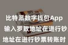 比特派数字钱包App  第四步：输入罗致地址在进行钞票转账时