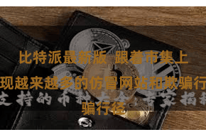 比特派最新版  跟着市集上出现越来越多的仿冒网站和欺骗行径