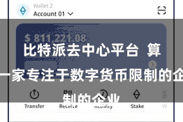 比特派去中心平台  算作一家专注于数字货币限制的企业