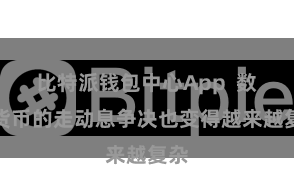比特派钱包中心App  数字货币的走动息争决也变得越来越复杂