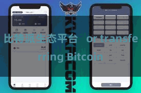 比特派生态平台   or transferring Bitcoin