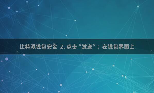 比特派钱包安全  2. 点击“发送”：在钱包界面上