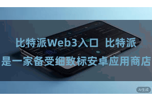 比特派Web3入口  比特派是一家备受细致标安卓应用商店