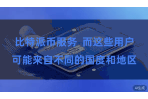 比特派币服务  而这些用户可能来自不同的国度和地区