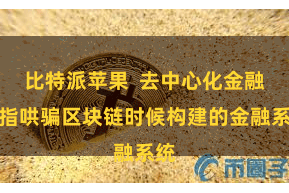 比特派苹果  去中心化金融是指哄骗区块链时候构建的金融系统