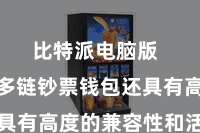 比特派电脑版  比特派多链钞票钱包还具有高度的兼容性和活泼性
