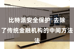 比特派安全保护  去除了传统金融机构的中间方法