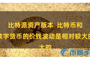 比特派资产版本  比特币和数字货币的价钱波动是相对较大的