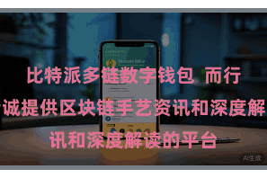 比特派多链数字钱包  而行为一个专诚提供区块链手艺资讯和深度解读的平台
