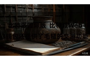 比特派国际版  比特派Web3钱包还提供了毛糙的交游功能