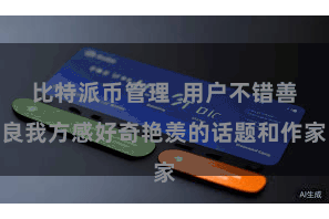 比特派币管理  用户不错善良我方感好奇艳羡的话题和作家