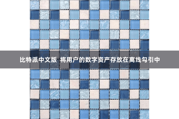 比特派中文版  将用户的数字资产存放在离线勾引中