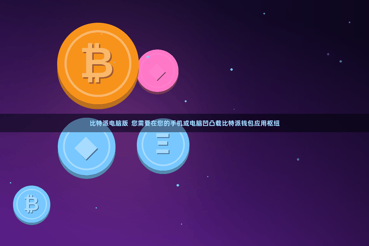 比特派电脑版  您需要在您的手机或电脑凹凸载比特派钱包应用枢纽